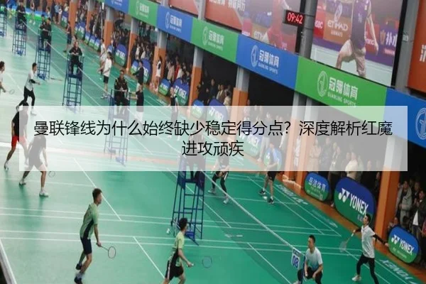 曼联锋线为什么始终缺少稳定得分点？深度解析红魔进攻顽疾