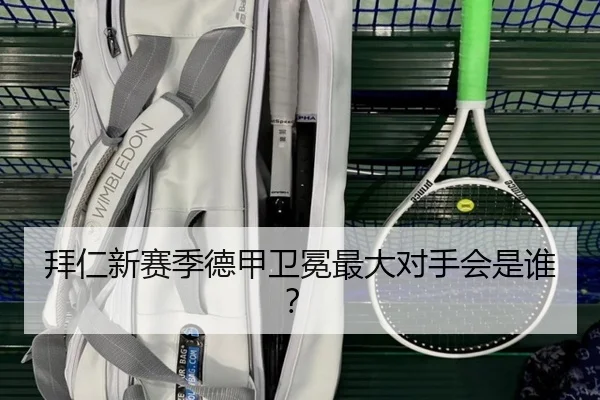 拜仁新赛季德甲卫冕最大对手会是谁？