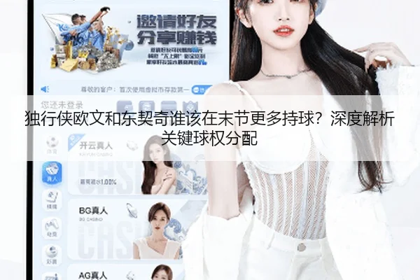 独行侠欧文和东契奇谁该在末节更多持球？深度解析关键球权分配