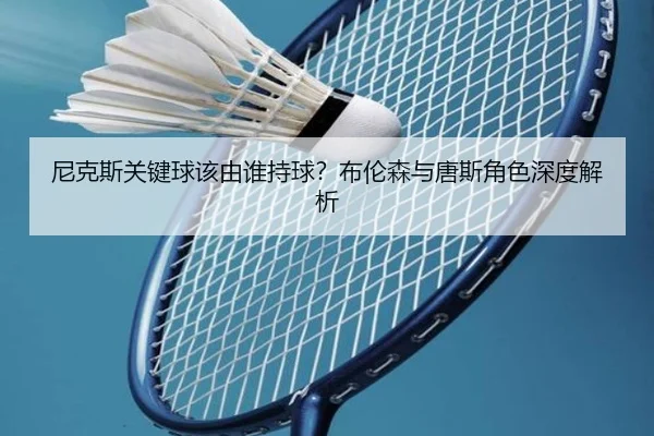 尼克斯关键球该由谁持球？布伦森与唐斯角色深度解析