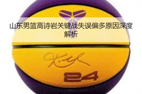山东男篮高诗岩关键战失误偏多原因深度解析