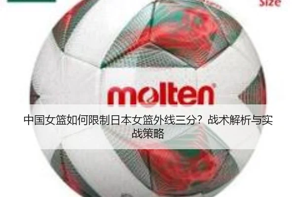 中国女篮如何限制日本女篮外线三分？战术解析与实战策略