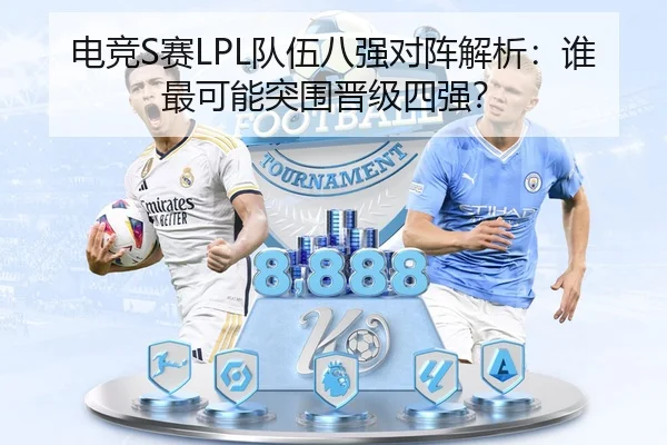 电竞S赛LPL队伍八强对阵解析：谁最可能突围晋级四强？