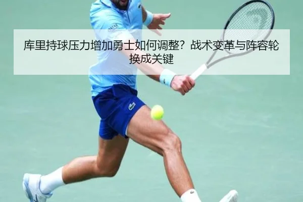 库里持球压力增加勇士如何调整？战术变革与阵容轮换成关键