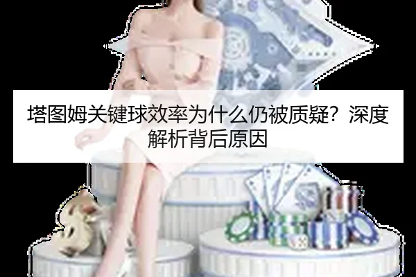 塔图姆关键球效率为什么仍被质疑？深度解析背后原因