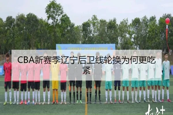 CBA新赛季辽宁后卫线轮换为何更吃紧